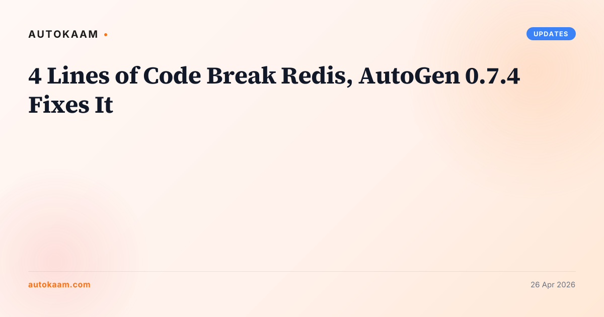 4 Lines of Code Break Redis, AutoGen 0.7.4 Fixes It, updates on AutoKaam