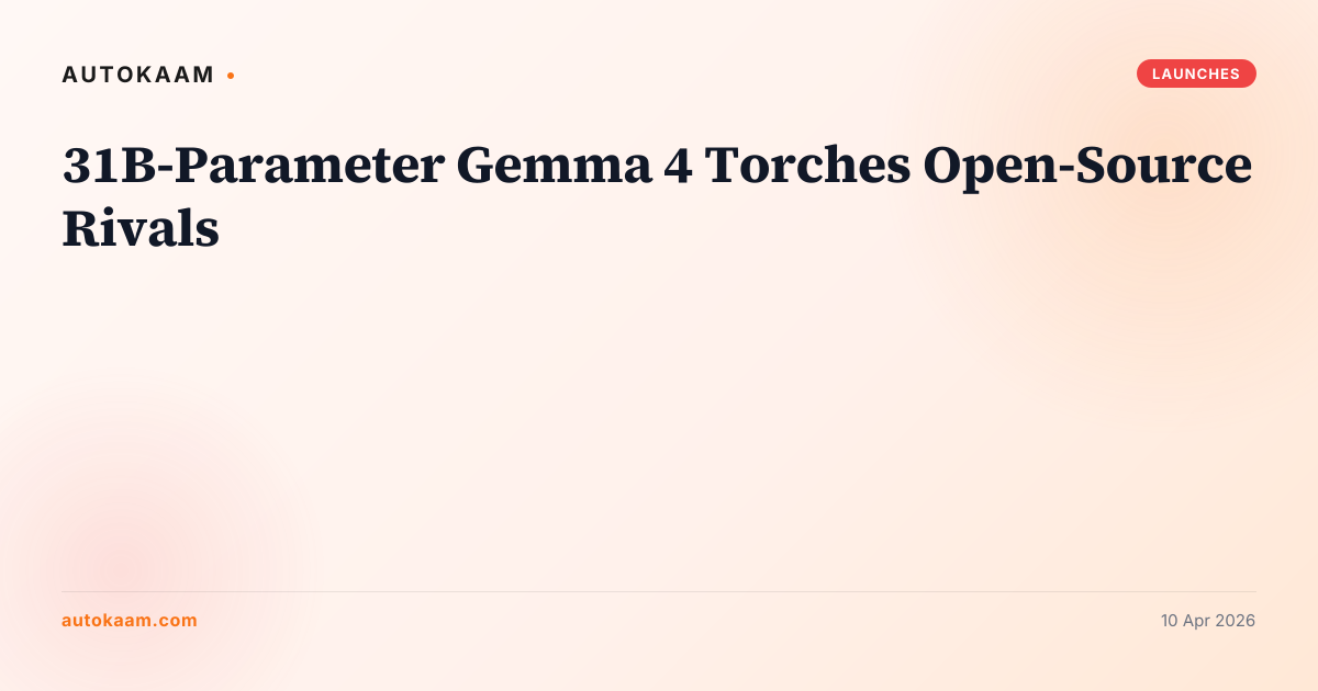 31B-Parameter Gemma 4 Torches Open-Source Rivals, launches on AutoKaam