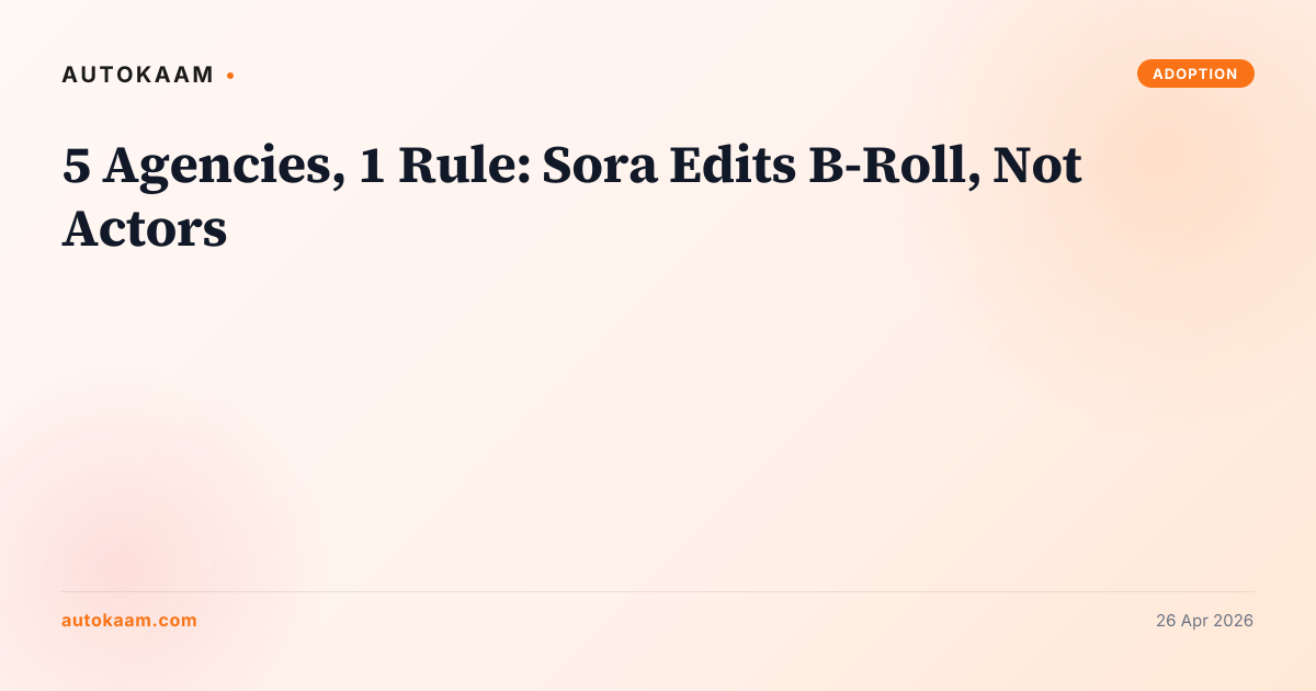 5 Agencies, 1 Rule: Sora Edits B-Roll, Not Actors, AI video on AutoKaam