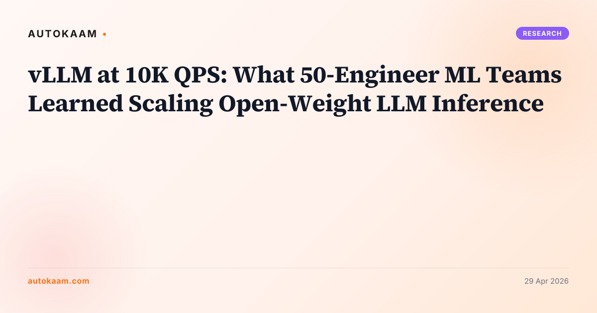 vLLM at 10K QPS: What 50-Engineer ML Teams Learned Scaling Open-Weight LLM Inference, research on AutoKaam